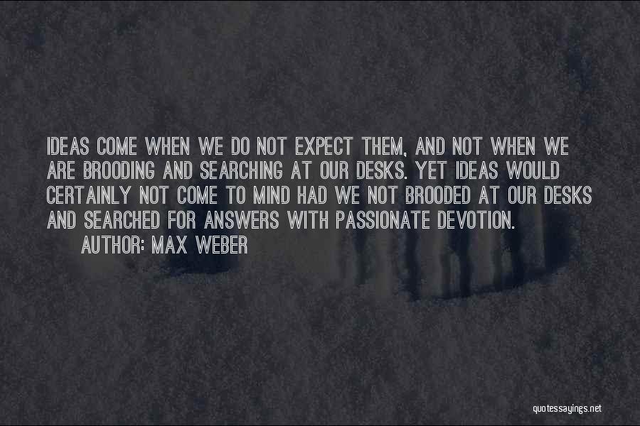 Max Weber Quotes: Ideas Come When We Do Not Expect Them, And Not When We Are Brooding And Searching At Our Desks. Yet