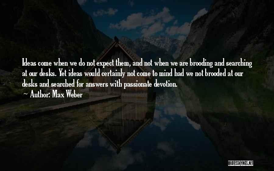 Max Weber Quotes: Ideas Come When We Do Not Expect Them, And Not When We Are Brooding And Searching At Our Desks. Yet