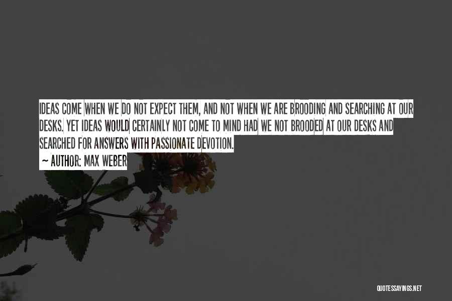 Max Weber Quotes: Ideas Come When We Do Not Expect Them, And Not When We Are Brooding And Searching At Our Desks. Yet