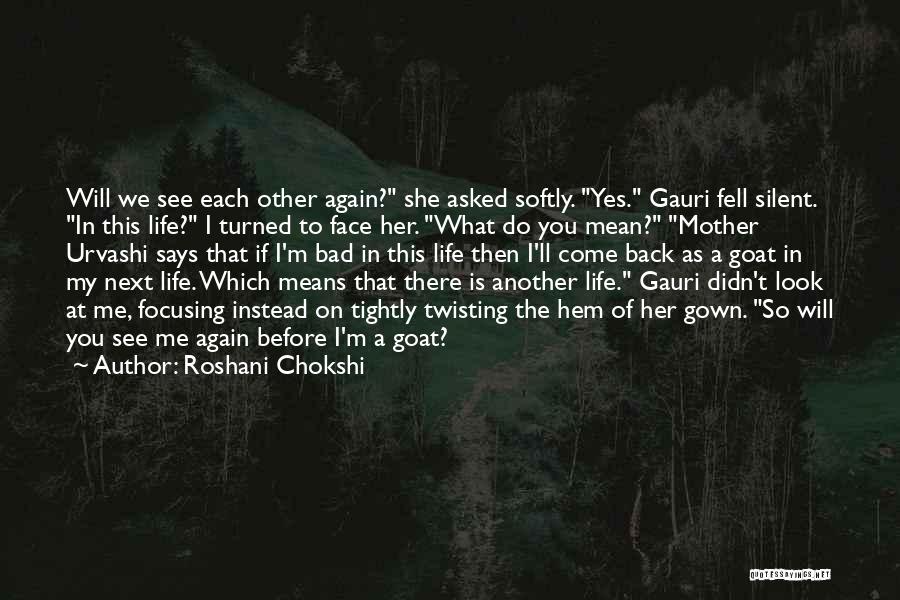 Roshani Chokshi Quotes: Will We See Each Other Again? She Asked Softly. Yes. Gauri Fell Silent. In This Life? I Turned To Face