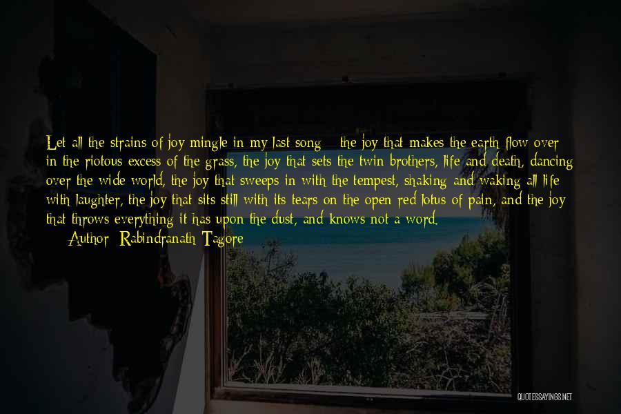 Rabindranath Tagore Quotes: Let All The Strains Of Joy Mingle In My Last Song---the Joy That Makes The Earth Flow Over In The