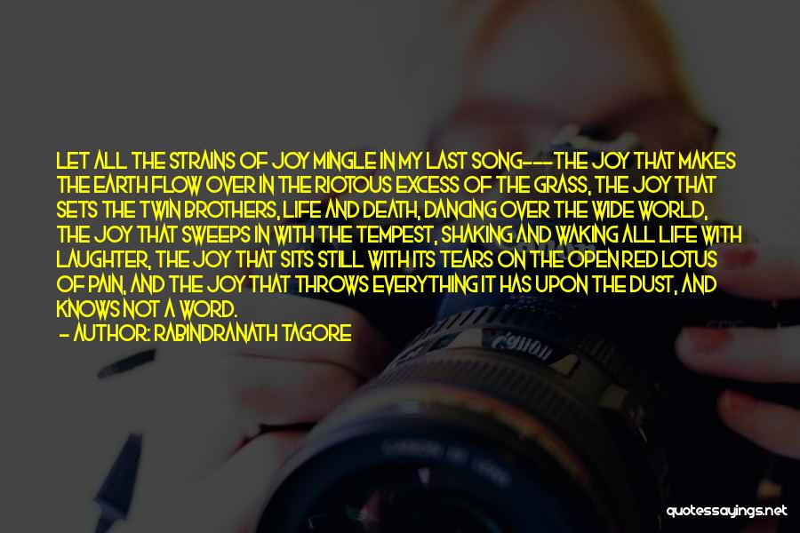 Rabindranath Tagore Quotes: Let All The Strains Of Joy Mingle In My Last Song---the Joy That Makes The Earth Flow Over In The