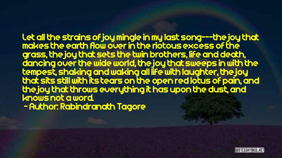 Rabindranath Tagore Quotes: Let All The Strains Of Joy Mingle In My Last Song---the Joy That Makes The Earth Flow Over In The