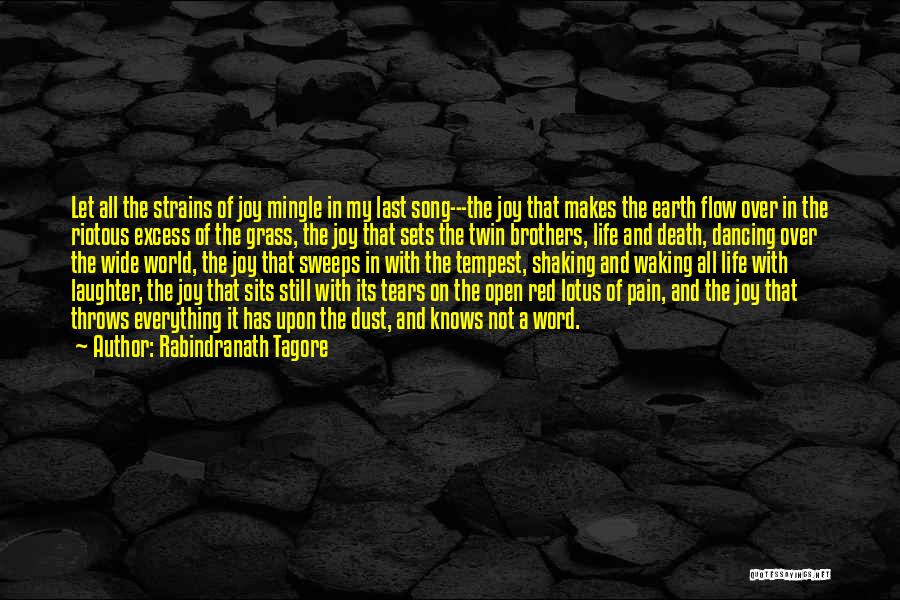 Rabindranath Tagore Quotes: Let All The Strains Of Joy Mingle In My Last Song---the Joy That Makes The Earth Flow Over In The