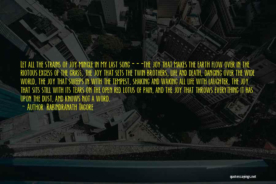 Rabindranath Tagore Quotes: Let All The Strains Of Joy Mingle In My Last Song---the Joy That Makes The Earth Flow Over In The