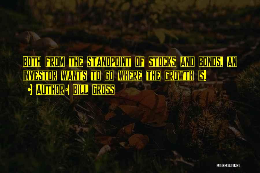 Bill Gross Quotes: Both From The Standpoint Of Stocks And Bonds, An Investor Wants To Go Where The Growth Is.