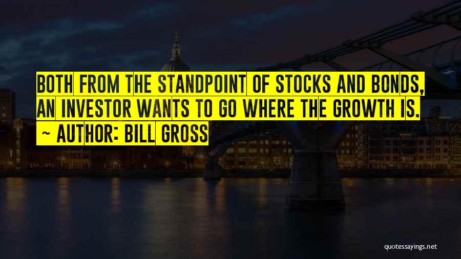 Bill Gross Quotes: Both From The Standpoint Of Stocks And Bonds, An Investor Wants To Go Where The Growth Is.