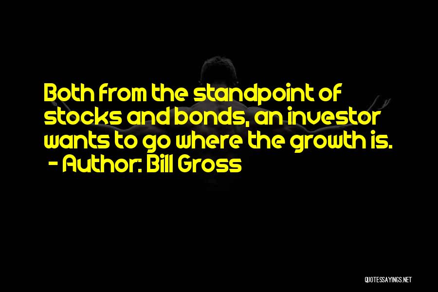 Bill Gross Quotes: Both From The Standpoint Of Stocks And Bonds, An Investor Wants To Go Where The Growth Is.