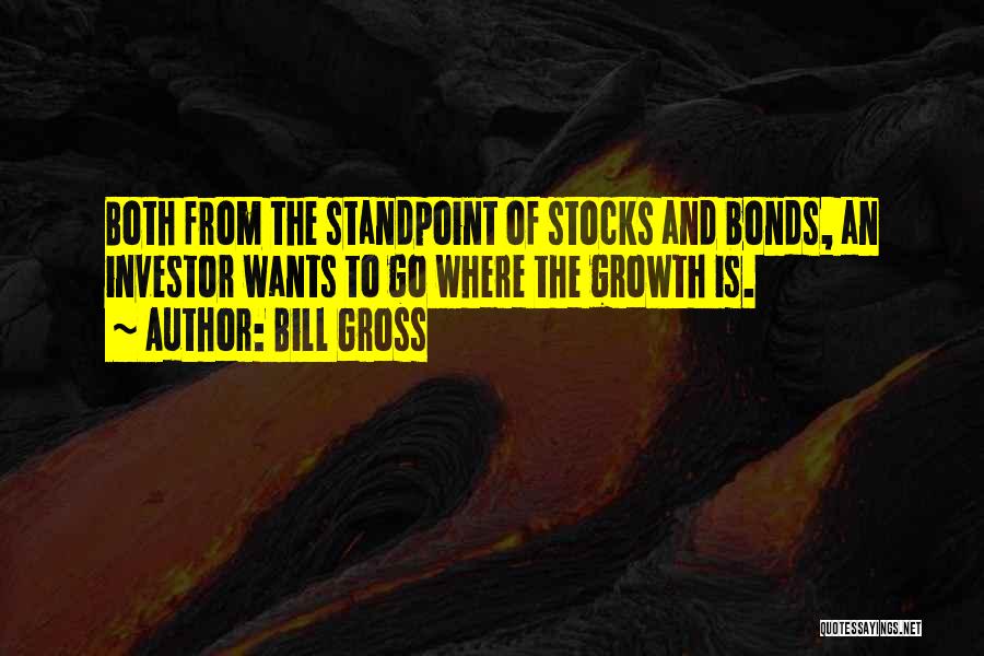 Bill Gross Quotes: Both From The Standpoint Of Stocks And Bonds, An Investor Wants To Go Where The Growth Is.