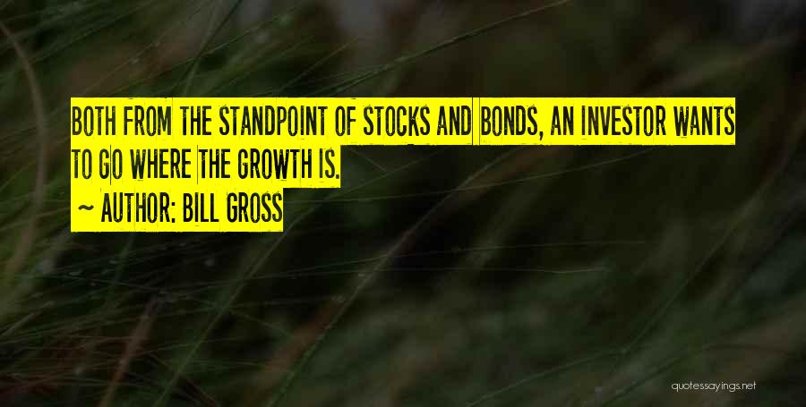 Bill Gross Quotes: Both From The Standpoint Of Stocks And Bonds, An Investor Wants To Go Where The Growth Is.