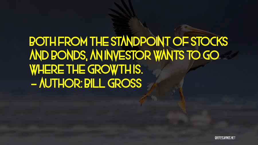 Bill Gross Quotes: Both From The Standpoint Of Stocks And Bonds, An Investor Wants To Go Where The Growth Is.