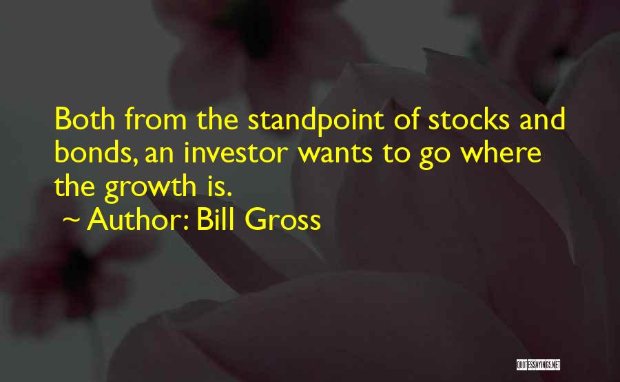 Bill Gross Quotes: Both From The Standpoint Of Stocks And Bonds, An Investor Wants To Go Where The Growth Is.