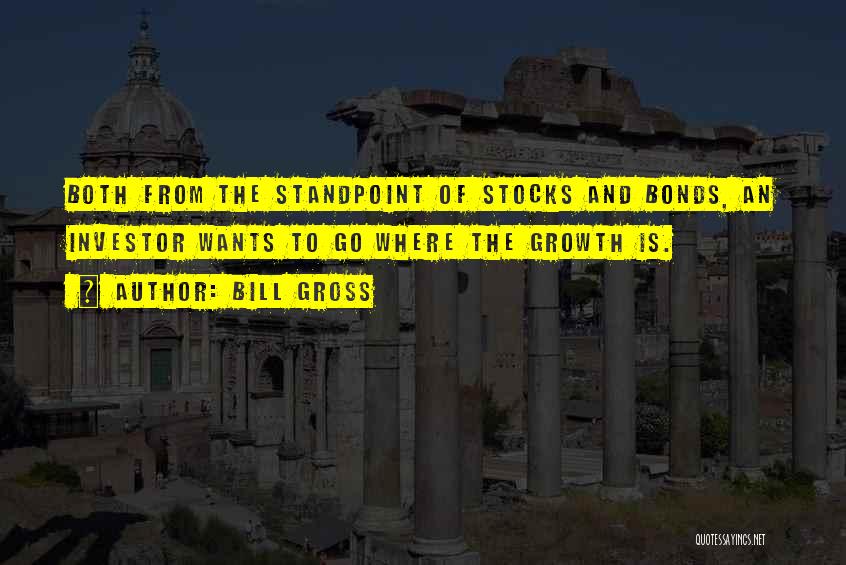 Bill Gross Quotes: Both From The Standpoint Of Stocks And Bonds, An Investor Wants To Go Where The Growth Is.