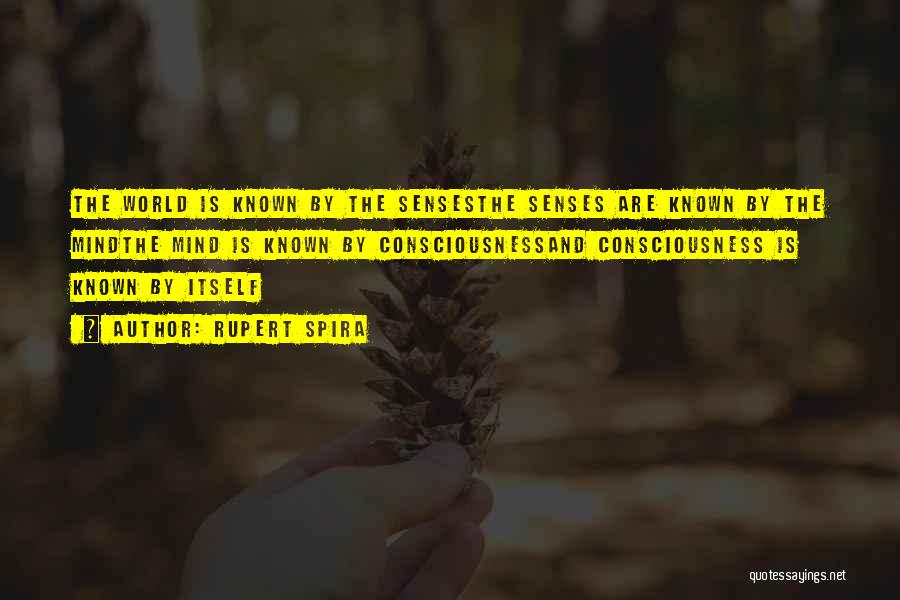 Rupert Spira Quotes: The World Is Known By The Sensesthe Senses Are Known By The Mindthe Mind Is Known By Consciousnessand Consciousness Is