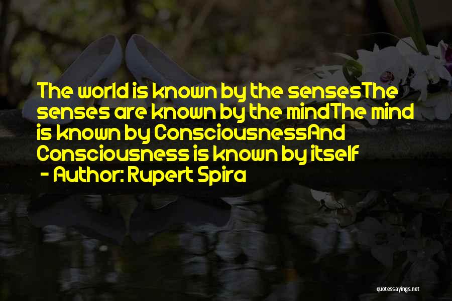 Rupert Spira Quotes: The World Is Known By The Sensesthe Senses Are Known By The Mindthe Mind Is Known By Consciousnessand Consciousness Is