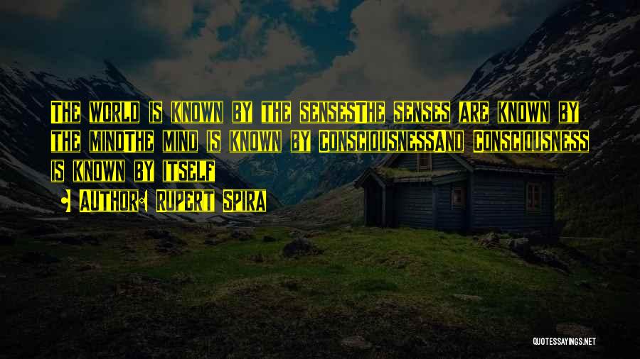 Rupert Spira Quotes: The World Is Known By The Sensesthe Senses Are Known By The Mindthe Mind Is Known By Consciousnessand Consciousness Is