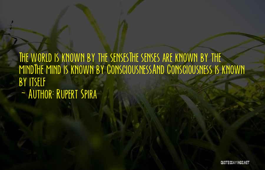 Rupert Spira Quotes: The World Is Known By The Sensesthe Senses Are Known By The Mindthe Mind Is Known By Consciousnessand Consciousness Is