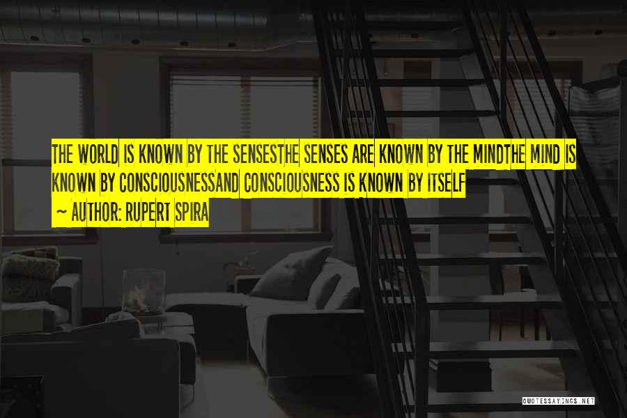 Rupert Spira Quotes: The World Is Known By The Sensesthe Senses Are Known By The Mindthe Mind Is Known By Consciousnessand Consciousness Is