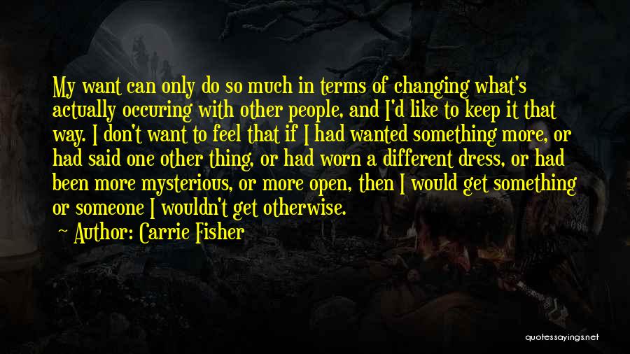 Carrie Fisher Quotes: My Want Can Only Do So Much In Terms Of Changing What's Actually Occuring With Other People, And I'd Like