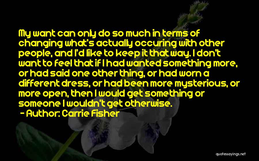 Carrie Fisher Quotes: My Want Can Only Do So Much In Terms Of Changing What's Actually Occuring With Other People, And I'd Like