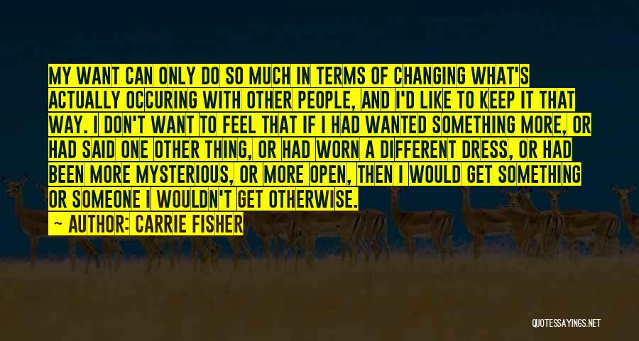 Carrie Fisher Quotes: My Want Can Only Do So Much In Terms Of Changing What's Actually Occuring With Other People, And I'd Like