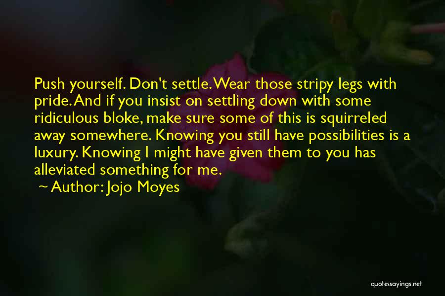 Jojo Moyes Quotes: Push Yourself. Don't Settle. Wear Those Stripy Legs With Pride. And If You Insist On Settling Down With Some Ridiculous