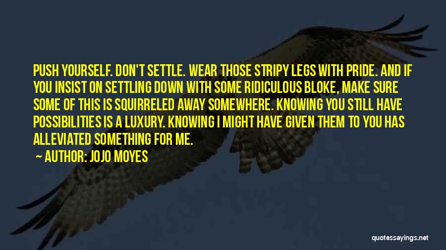 Jojo Moyes Quotes: Push Yourself. Don't Settle. Wear Those Stripy Legs With Pride. And If You Insist On Settling Down With Some Ridiculous