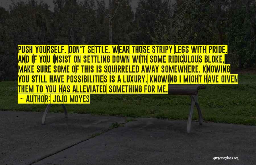 Jojo Moyes Quotes: Push Yourself. Don't Settle. Wear Those Stripy Legs With Pride. And If You Insist On Settling Down With Some Ridiculous