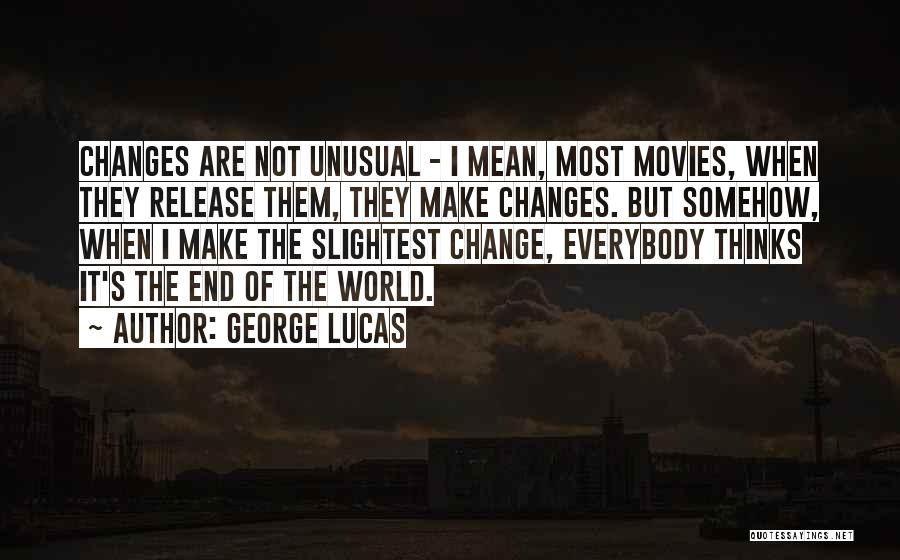 George Lucas Quotes: Changes Are Not Unusual - I Mean, Most Movies, When They Release Them, They Make Changes. But Somehow, When I
