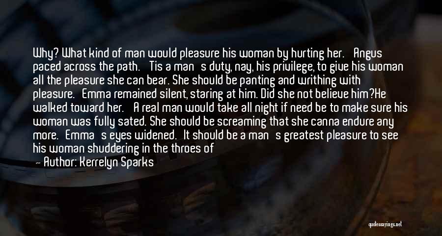 Kerrelyn Sparks Quotes: Why? What Kind Of Man Would Pleasure His Woman By Hurting Her.' Angus Paced Across The Path. 'tis A Man's