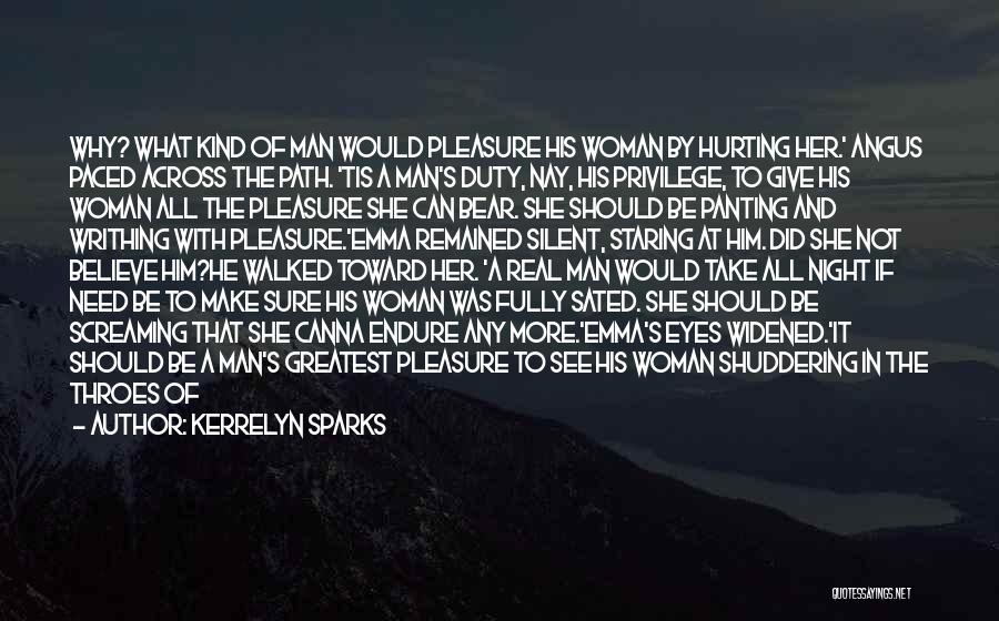 Kerrelyn Sparks Quotes: Why? What Kind Of Man Would Pleasure His Woman By Hurting Her.' Angus Paced Across The Path. 'tis A Man's