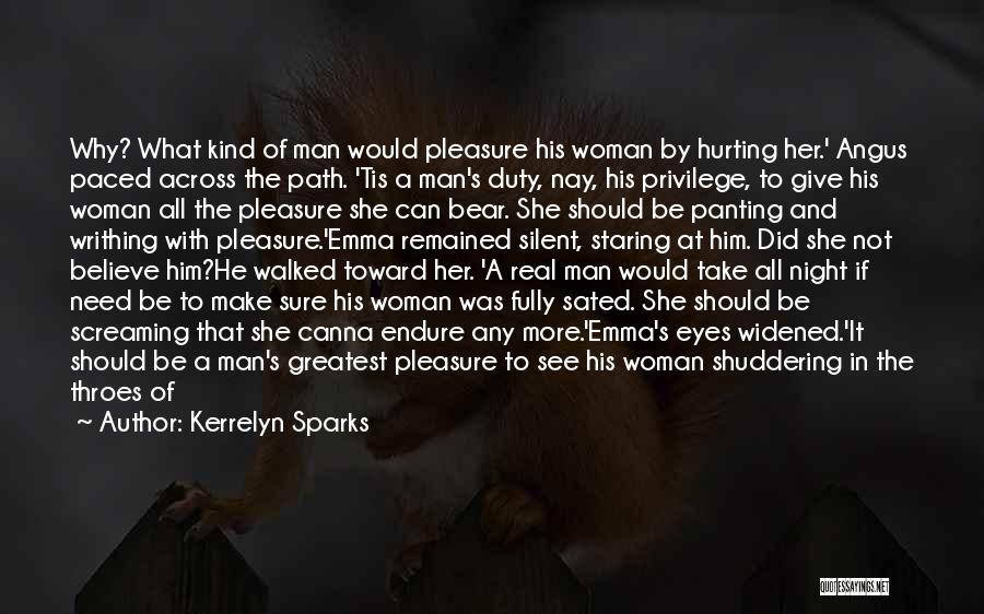 Kerrelyn Sparks Quotes: Why? What Kind Of Man Would Pleasure His Woman By Hurting Her.' Angus Paced Across The Path. 'tis A Man's