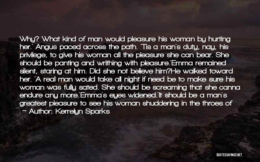 Kerrelyn Sparks Quotes: Why? What Kind Of Man Would Pleasure His Woman By Hurting Her.' Angus Paced Across The Path. 'tis A Man's