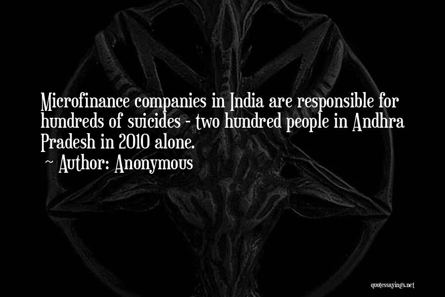 Anonymous Quotes: Microfinance Companies In India Are Responsible For Hundreds Of Suicides - Two Hundred People In Andhra Pradesh In 2010 Alone.