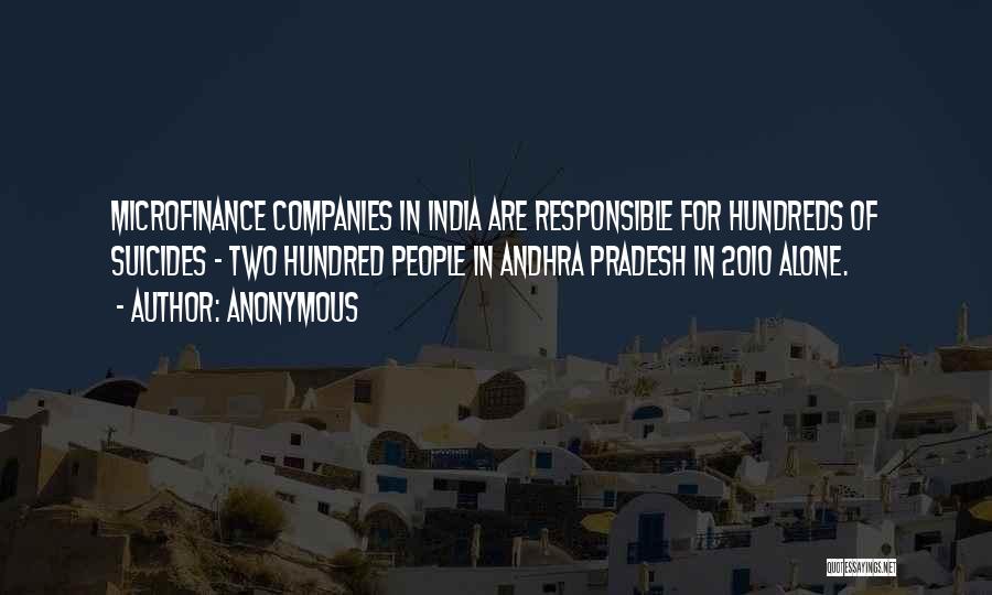 Anonymous Quotes: Microfinance Companies In India Are Responsible For Hundreds Of Suicides - Two Hundred People In Andhra Pradesh In 2010 Alone.