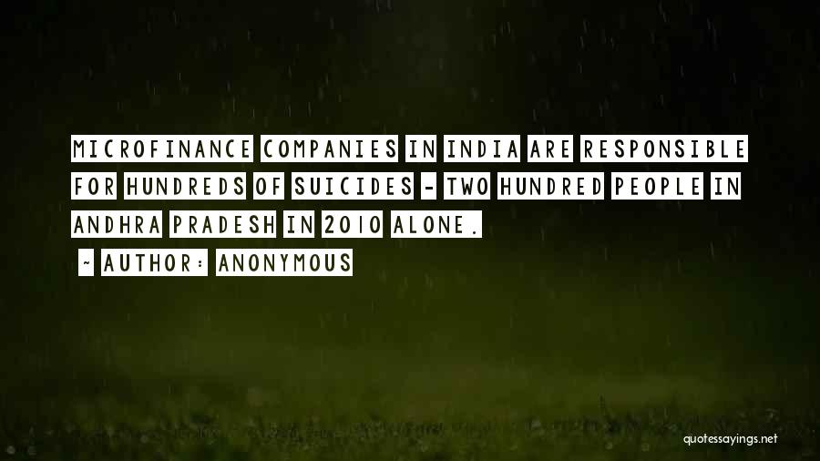 Anonymous Quotes: Microfinance Companies In India Are Responsible For Hundreds Of Suicides - Two Hundred People In Andhra Pradesh In 2010 Alone.