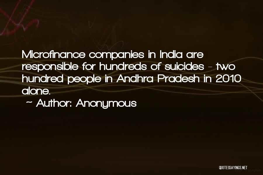 Anonymous Quotes: Microfinance Companies In India Are Responsible For Hundreds Of Suicides - Two Hundred People In Andhra Pradesh In 2010 Alone.