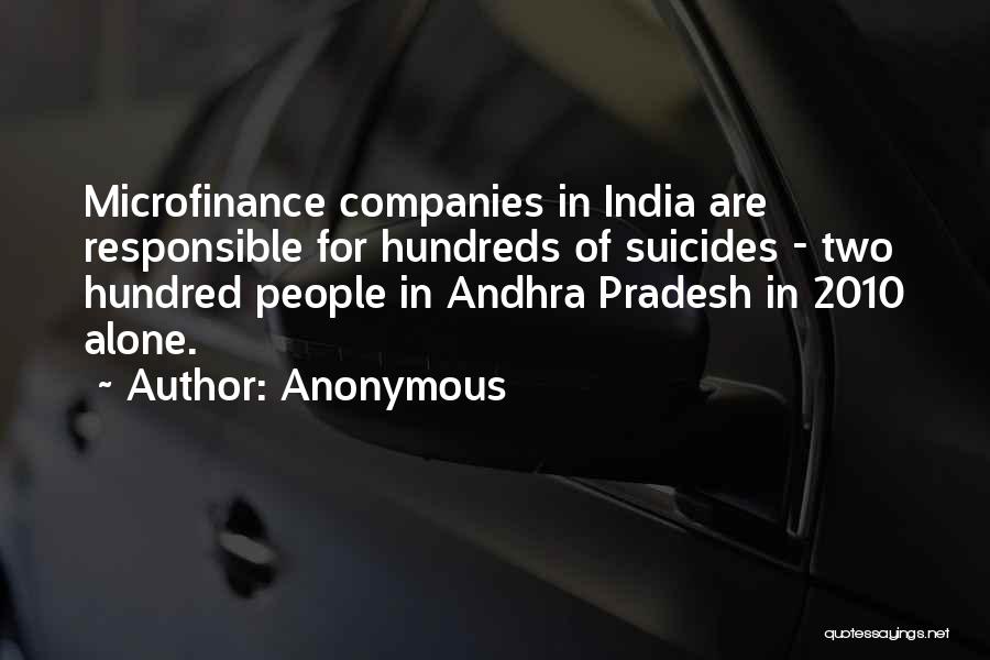 Anonymous Quotes: Microfinance Companies In India Are Responsible For Hundreds Of Suicides - Two Hundred People In Andhra Pradesh In 2010 Alone.