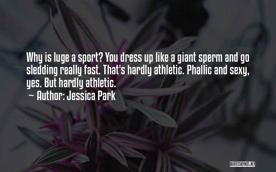 Jessica Park Quotes: Why Is Luge A Sport? You Dress Up Like A Giant Sperm And Go Sledding Really Fast. That's Hardly Athletic.