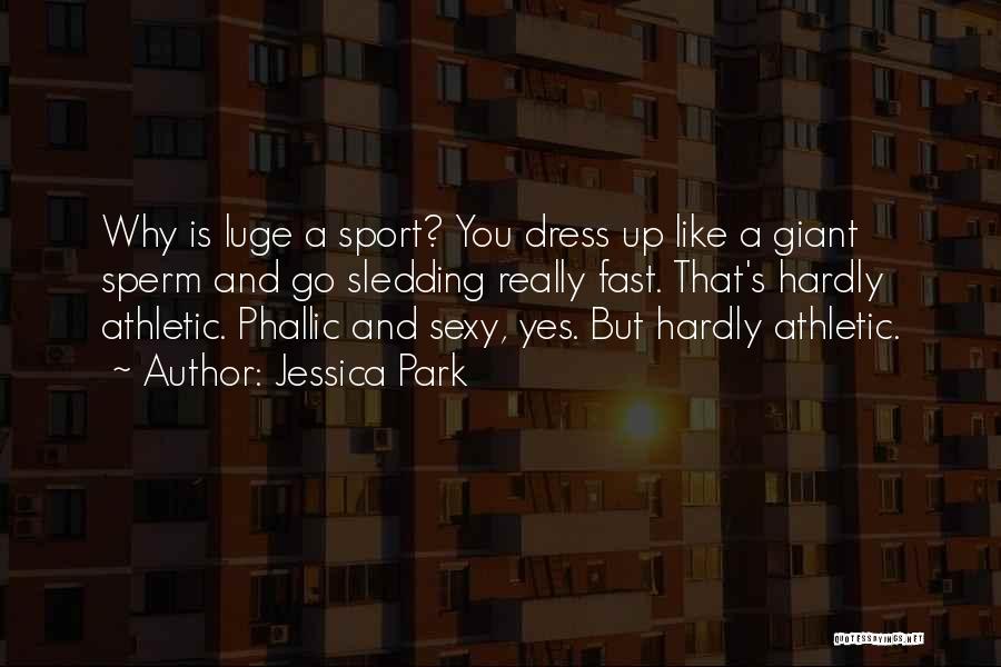 Jessica Park Quotes: Why Is Luge A Sport? You Dress Up Like A Giant Sperm And Go Sledding Really Fast. That's Hardly Athletic.