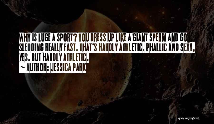 Jessica Park Quotes: Why Is Luge A Sport? You Dress Up Like A Giant Sperm And Go Sledding Really Fast. That's Hardly Athletic.