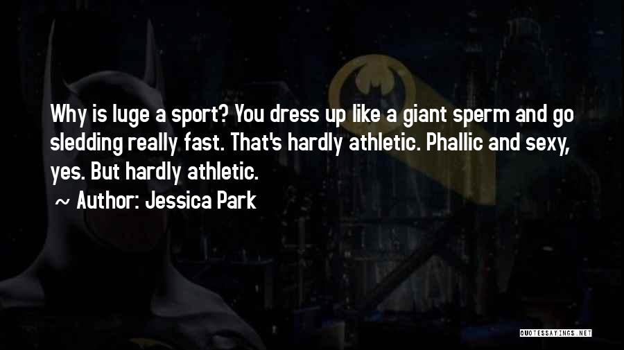 Jessica Park Quotes: Why Is Luge A Sport? You Dress Up Like A Giant Sperm And Go Sledding Really Fast. That's Hardly Athletic.