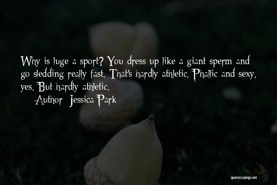Jessica Park Quotes: Why Is Luge A Sport? You Dress Up Like A Giant Sperm And Go Sledding Really Fast. That's Hardly Athletic.