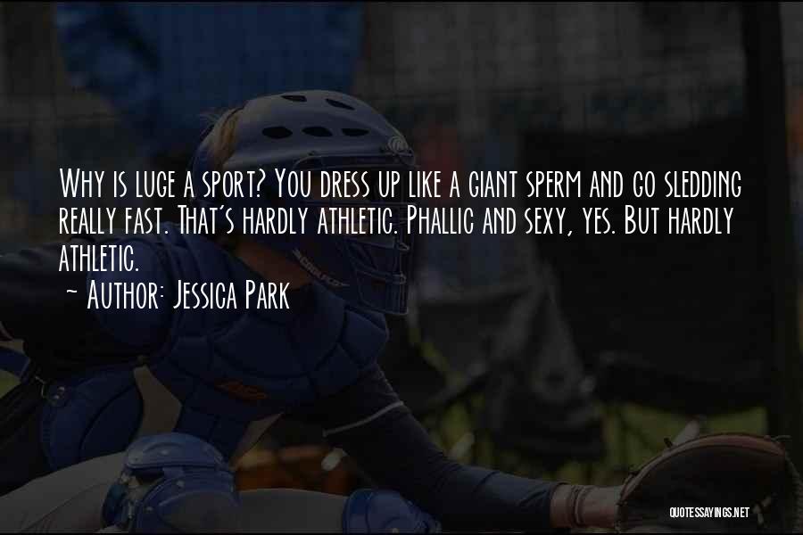 Jessica Park Quotes: Why Is Luge A Sport? You Dress Up Like A Giant Sperm And Go Sledding Really Fast. That's Hardly Athletic.
