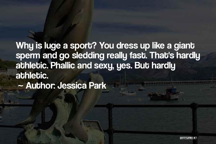 Jessica Park Quotes: Why Is Luge A Sport? You Dress Up Like A Giant Sperm And Go Sledding Really Fast. That's Hardly Athletic.