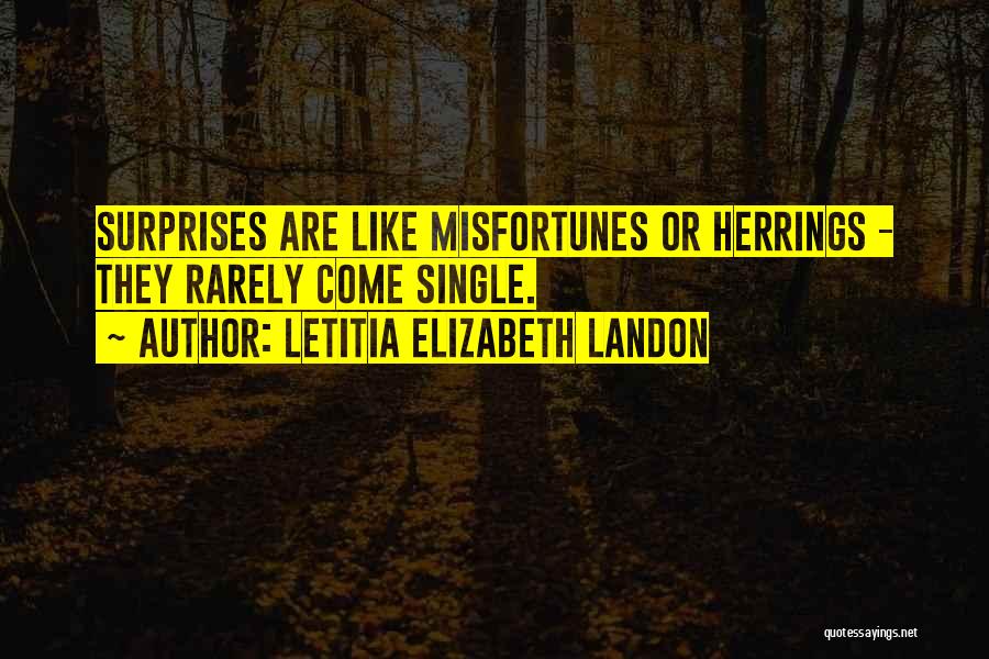 Letitia Elizabeth Landon Quotes: Surprises Are Like Misfortunes Or Herrings - They Rarely Come Single.