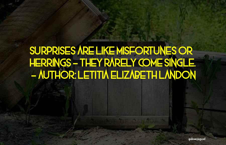 Letitia Elizabeth Landon Quotes: Surprises Are Like Misfortunes Or Herrings - They Rarely Come Single.