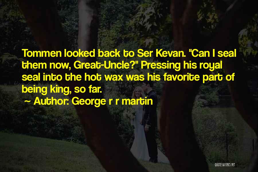 George R R Martin Quotes: Tommen Looked Back To Ser Kevan. Can I Seal Them Now, Great-uncle? Pressing His Royal Seal Into The Hot Wax