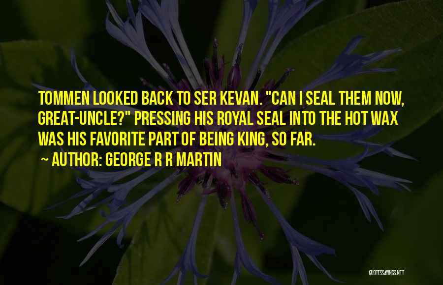 George R R Martin Quotes: Tommen Looked Back To Ser Kevan. Can I Seal Them Now, Great-uncle? Pressing His Royal Seal Into The Hot Wax