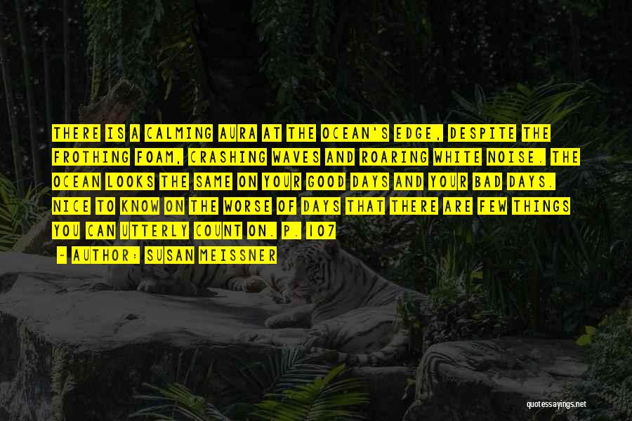 Susan Meissner Quotes: There Is A Calming Aura At The Ocean's Edge, Despite The Frothing Foam, Crashing Waves And Roaring White Noise. The